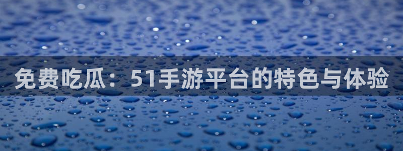 免费吃瓜：51手游平台的特色与体验